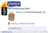 failbooking.com Marie Antoinette eat up, bitchez! Marie has sent The French Bourgeoisie a gift. 2 minutes ago . Comment . Like-Give Gift Louis XVI likes this fail booking.com