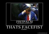 633716646351320010-ThatsFacefist.jpg FISTPALM When facepalm just doesn't cut it. THATS FACEFIST F-------... o/ MotivatedPhotos.com