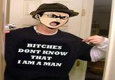BITCHES DONT KNOW THAT IAM A MAN