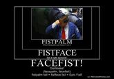 633736439423538560-Facefist.jpg FISTPALM FISTFACE FACEFIST! When facepalm just doesn't cut it. Get it right dammit! Dumbass! (facepalm, facefist!) fistpalm fail + fist face fail = Epic Fail! o/ MotivatedPhotos.com