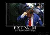 633592506667754441-FISTPALM.jpg FISTPALM When facepalm just doesn't cut it o/ MotivatedPhotos.com