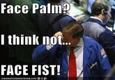 128701801214862651.jpg Face Palm I think not. FACE FIST!