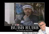 Bubb_Rubb_-_WIB.jpg KRO BUBB RUBB The whistles go WOO WOO! But Will It Blend?