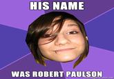 HIS NAME WAS ROBERT PAULSON memegenerator.net