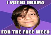 I VOTED OBAMA FOR THE FREE WEED memegenerator.net