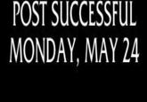 POST SUCCESSFUL MONDAY, MAY 24