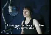 I Juss-wanna mek yu lill like vu never dee