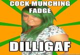 C--- MUNCHING FADGE DILLIGAF
