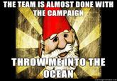 THE TEAM IS ALMOST DONE WITH THE CAMPAIGN THROW.MEINTO THE 0CEANK memegenerator.net
