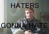 HATERS GONNA HATE