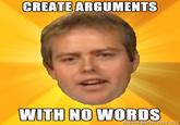 CREATE ARGUMENTS WITH NO WORDS rnernegeneratonrer