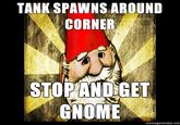 TANK SPAWNS.AROUND CORNER STOPANDGET GNOME memegenerator.net