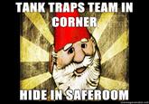 TANK TRAPS TEAM IN CORNER HIDE IN SAFEROOM memegenerator.net