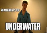 NO ATLANTISIS TO0 UNDERWATER