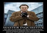 MASTER INQUISITIVE Sam Tyler: An overweight, over-the-hill, nicotine-stained, borderline-alcoholic homophobe with a superiority complex and an unhealthy obsession with male bonding? Gene Hunt: You make that sound like a bad thing.