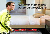 WHERE THE F--- IS HE VANESSA!?!?!
