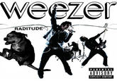 WeeZer RADITUDE PARENTAL DVISOR EXPLICIT CONTENT