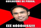 GUILHERME DE PÁDUA, EEE NÓ00IlISS!!! memegenerator.net