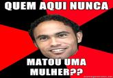 QUEM AQUI NUNCA MATOU UMA MULHER?? memegenerator.net