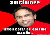SUICIDIO2? ISSO É COISA DE GOLEIRO ALEMÃO memegenerator.net