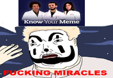 Know Your Meme F------ MIRACLES