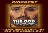 CHICKEN? THE GOD WHO WASHT THERE CLICK HERE TO BUY THE DVD THE NORMAL WAY