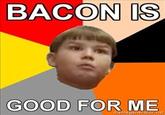 BACON IS GOOD FOR ME