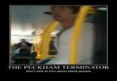 THE PECKHAM TERMINATOR Don't talk to him about black people