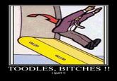 TOODLES, BITCHES !! I QUIT!