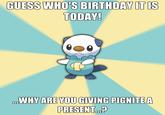 BIRTHDAY IT IS GUESS WHO'S BIRTHDAY ITIS TODAY! WHYARE YOU GIVING PIGNITEA PRESENT.?