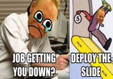 5 OBGETTING YOU DOWN? DEPLOY THE SLIDE
