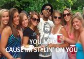 YOU MA CAUSE IWSTYLIN' ON YOU