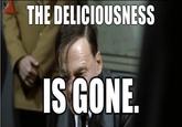 THE DELICIOUSNESS IS GONE