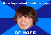 Like a finger about to rub the nipple OF HOPE