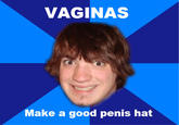 VAGINAS Make a good penis hat