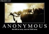 Not Your Army roflposters.com ANONY MOUS We ARE an army. Just not YOUR army.