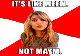 IT'S LIKE MEEM NOT MAYM