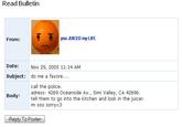 Read Bulletin From: you JUICED my LIFE Date:Nov 29, 2005 11: 14 AM Subject: do me a favore.... call the police adress: 4269 Oceanside Av., Simi Valley, CA 42696. tell them to go into the kitchen and look in the juicer im soo sorry <3 Body: Reply To Poster