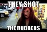 theyshottherubbers.jpg SHOT KMB0 THE RUBBERS