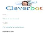 Appr Cleverbot sure... What is my name? GlaDOS I'm making a note here. huge success?