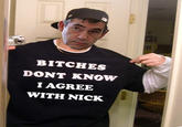 BITCHES DONT KNOW I AGREE WITH NICK