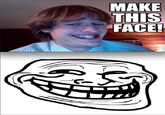 MAKE THIS FACE!