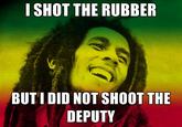 I-shot-the-rubber-But-i-did-not-shoot-the-deputy.jpg I SHOT THE RUBBER BUTI DID NOT SHOOT THE DEPUTY