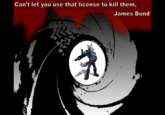 Can't let you use that license to kill them, James Bond