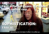 1_copy.jpg KMBC.com ut different types of coffee P. SOPHISTICATION I haz it I was putting one more type of coffee in my coffee cup