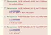 Anonymous 10/16/10 (Sat)07:40:59 No.279950xX0X his knife is dildos Anonymous 10/16/10(Sat)07:43:16 No.279950xXX >279950684 And the dildo is from refuse bin Anonymous 10/16/10(Sat)07:44:47 No.279951XXX is that his knife? Anonymous 10/16/10(Sat)07:45:15 No.279951XXX is dis a borat?