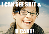 I_CAN_SEE_CLEARLY.png ICANSEESHIT & U CANT!