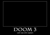 4354BSEDZZD2MYH7M4C4DB3EYMBNLYAM.jpeg DOOM 3 cant see s--- captain