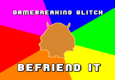 GAMEBREAKInG GLITCH BEFRIEND IT
