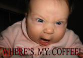 angry_baby_coffee.jpg WHERE S. MY COFPDE TRT